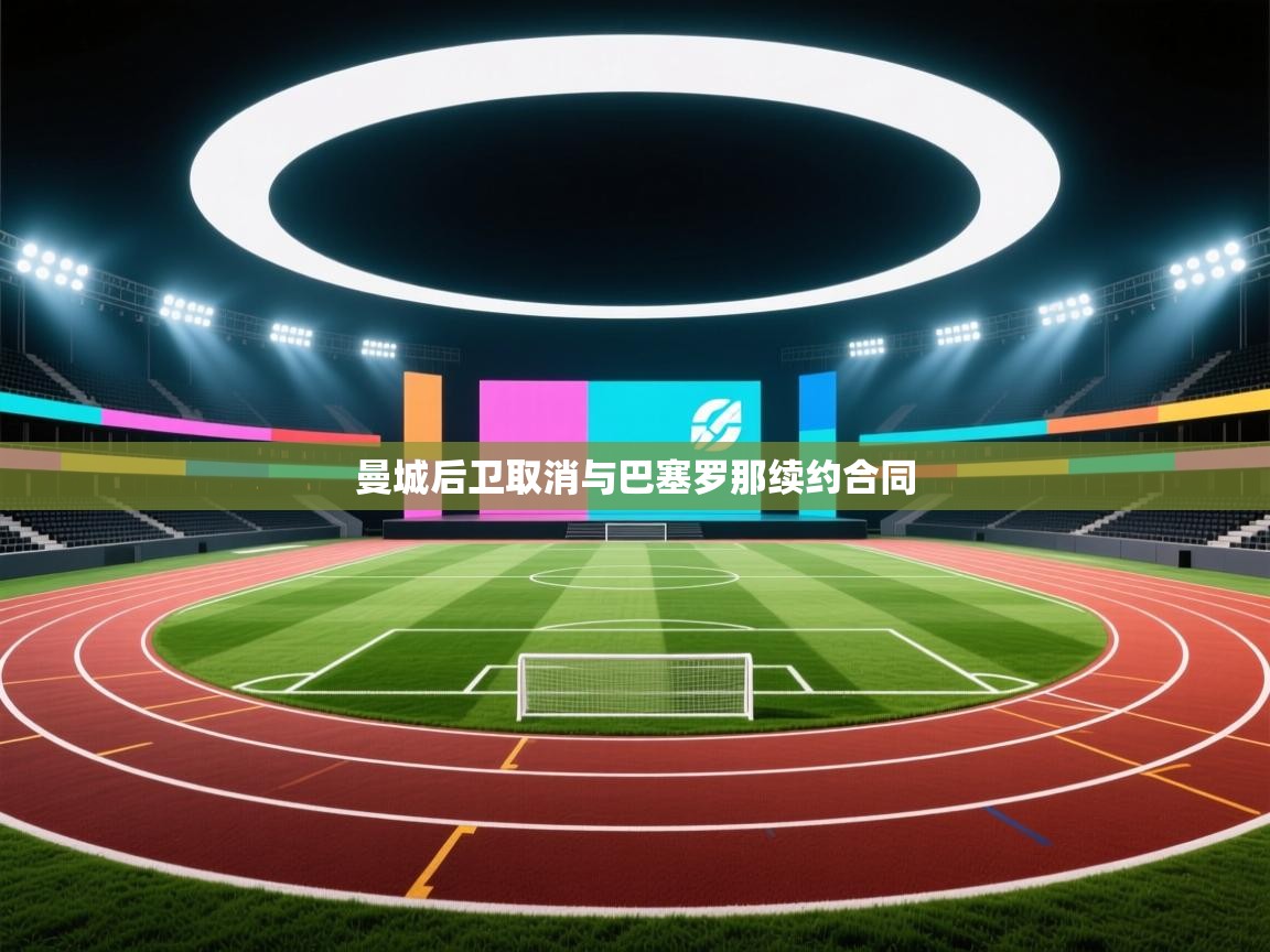 开云体育入口下载-曼城后卫取消与巴塞罗那续约合同  第2张