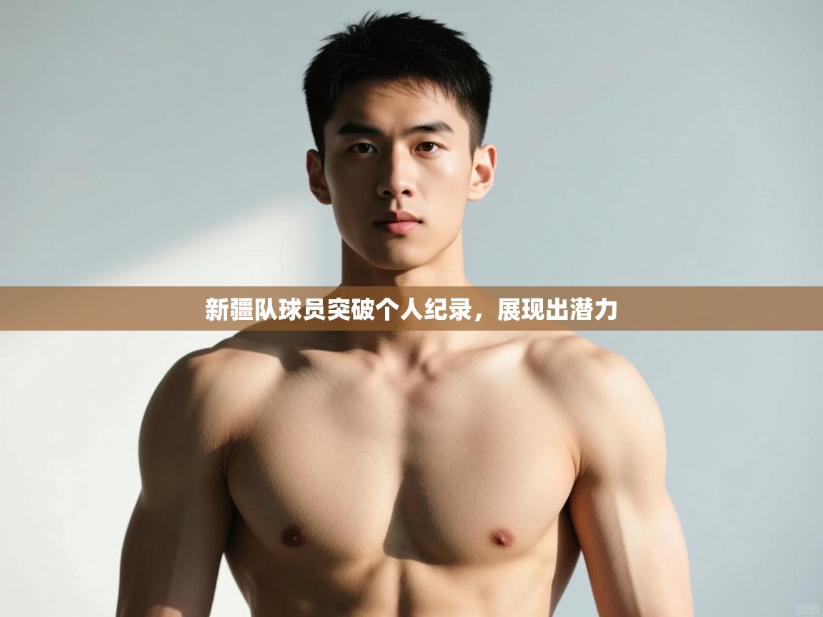 云开体育app官网入口-新疆队球员突破个人纪录,展现出潜力 第1张