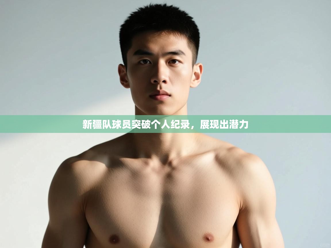 云开体育app官网入口-新疆队球员突破个人纪录,展现出潜力 第3张