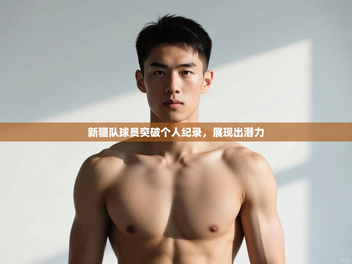 云开体育app官网入口-新疆队球员突破个人纪录,展现出潜力 第4张