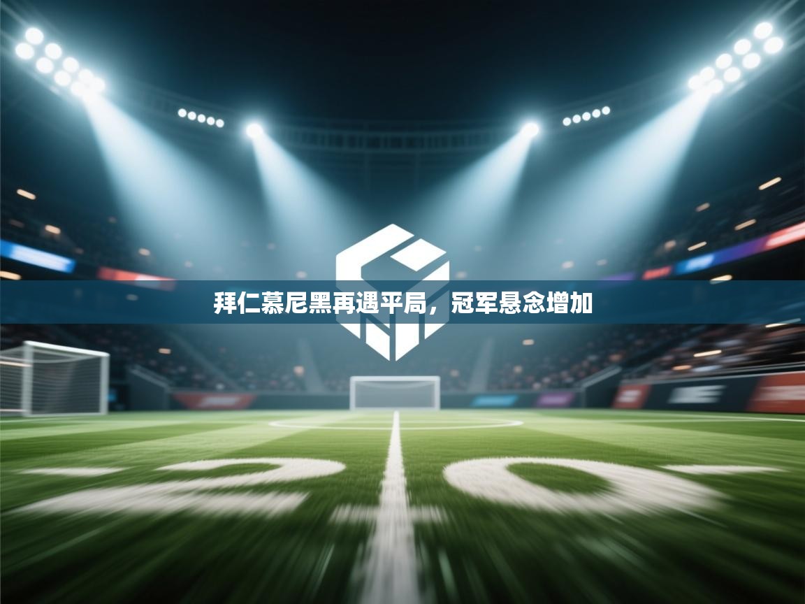 开云体育app网页版入口-拜仁慕尼黑再遇平局，冠军悬念增加  第2张