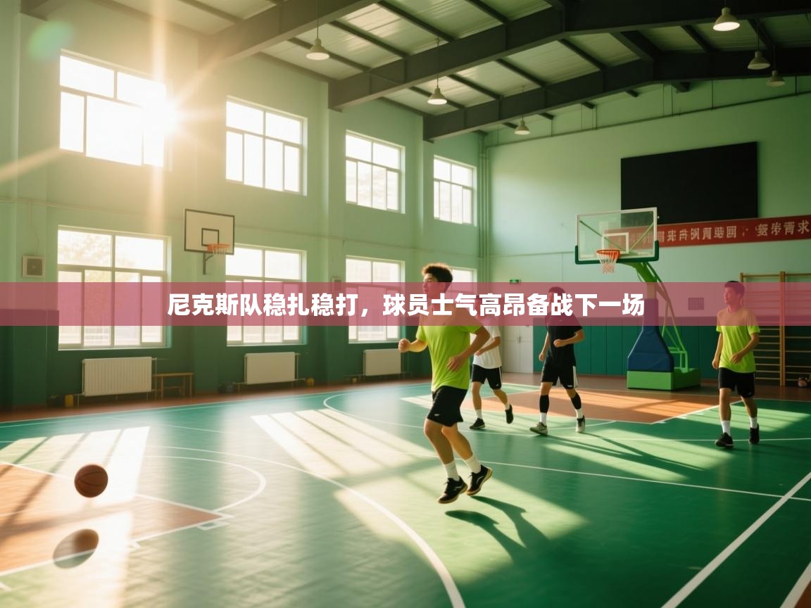 kaiyun开运·体育官方网站-尼克斯队稳扎稳打，球员士气高昂备战下一场  第2张