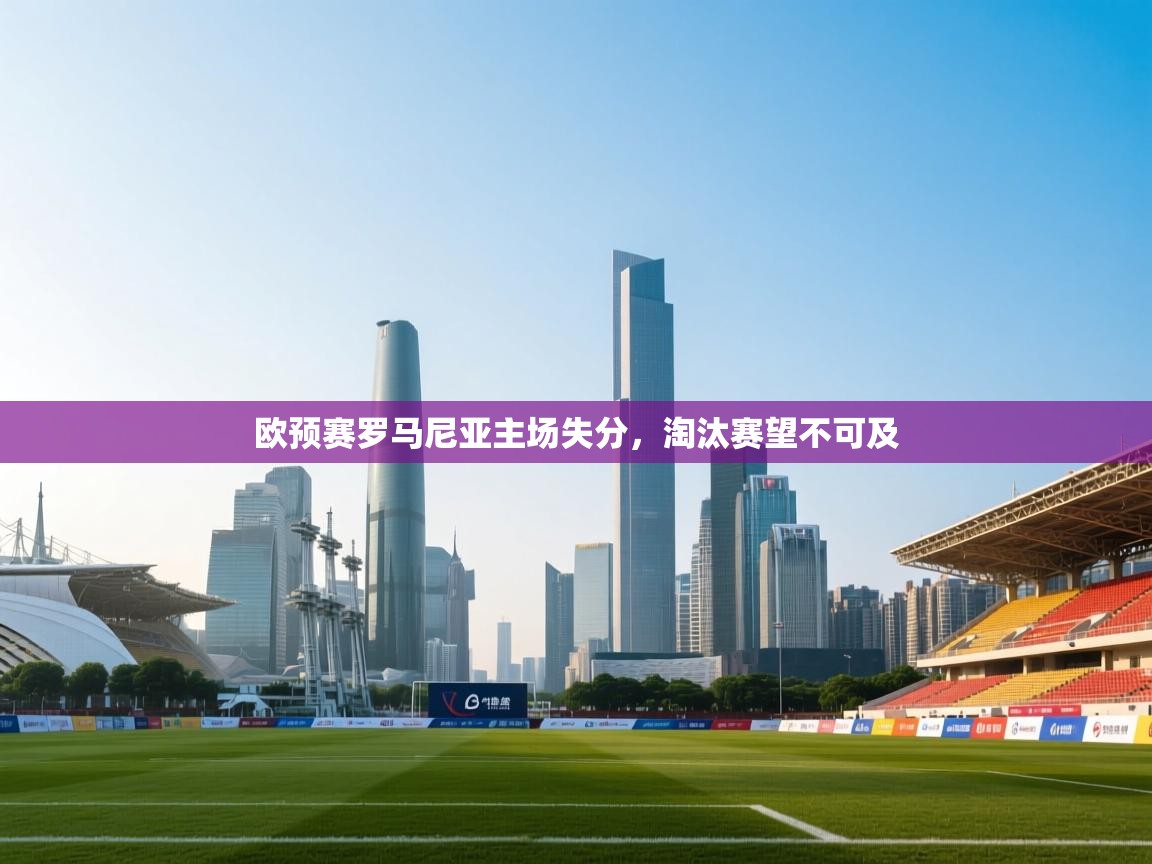 开云体育工单提交入口-欧预赛罗马尼亚主场失分，淘汰赛望不可及  第1张