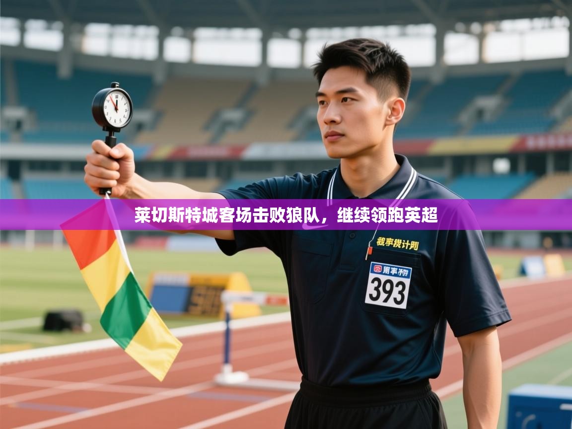 开云客服-莱切斯特城客场击败狼队,继续领跑英超 第2张