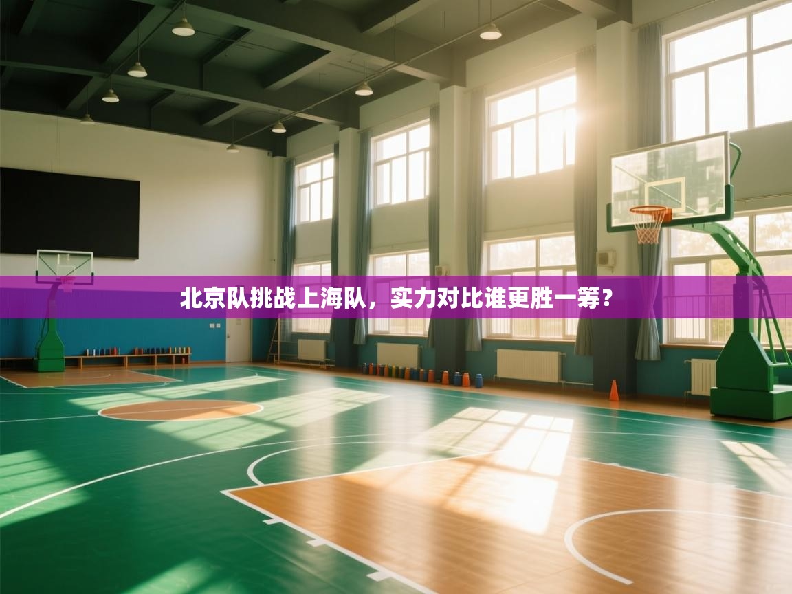 开云体育在线-北京队挑战上海队,实力对比谁更胜一筹? 第3张