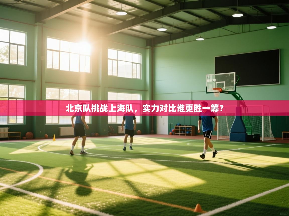 开云体育在线-北京队挑战上海队,实力对比谁更胜一筹? 第2张