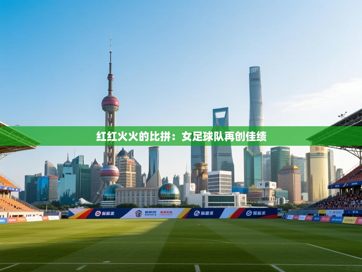 开云体育app官网入口-红红火火的比拼：女足球队再创佳绩  第4张