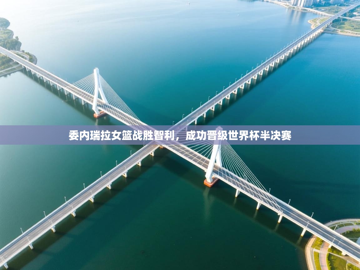 开云体育app官网入口网页版-委内瑞拉女篮战胜智利,成功晋级世界杯半决赛 第3张