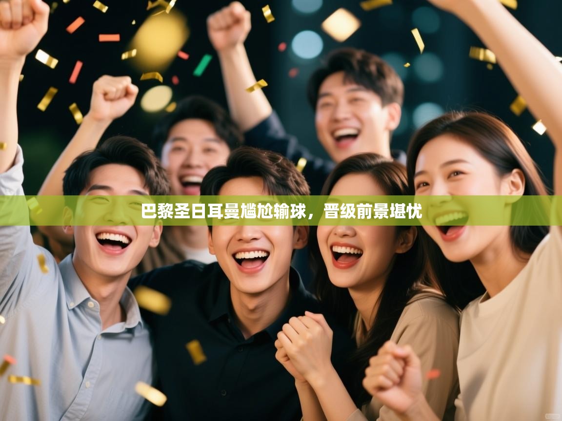 开云体育入口邀请码-巴黎圣日耳曼尴尬输球，晋级前景堪忧