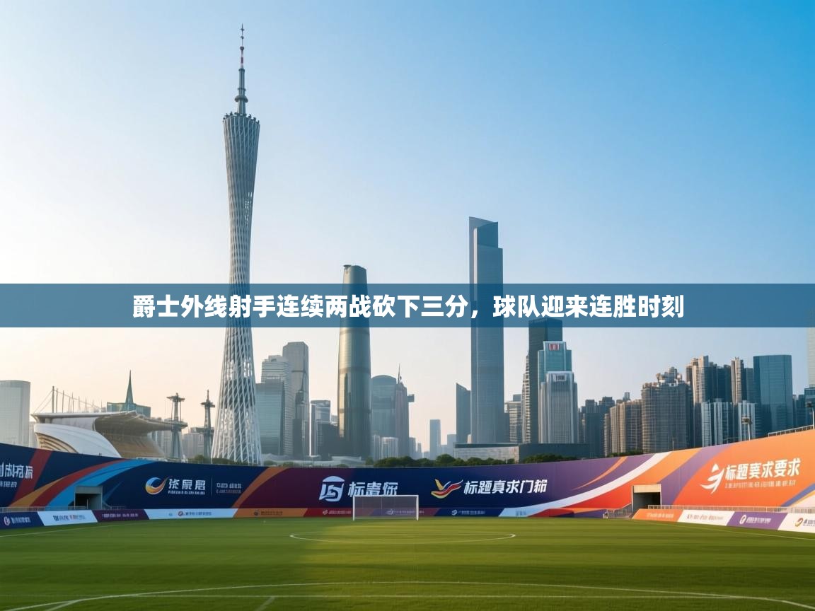 开云体育app下载地址-爵士外线射手连续两战砍下三分，球队迎来连胜时刻