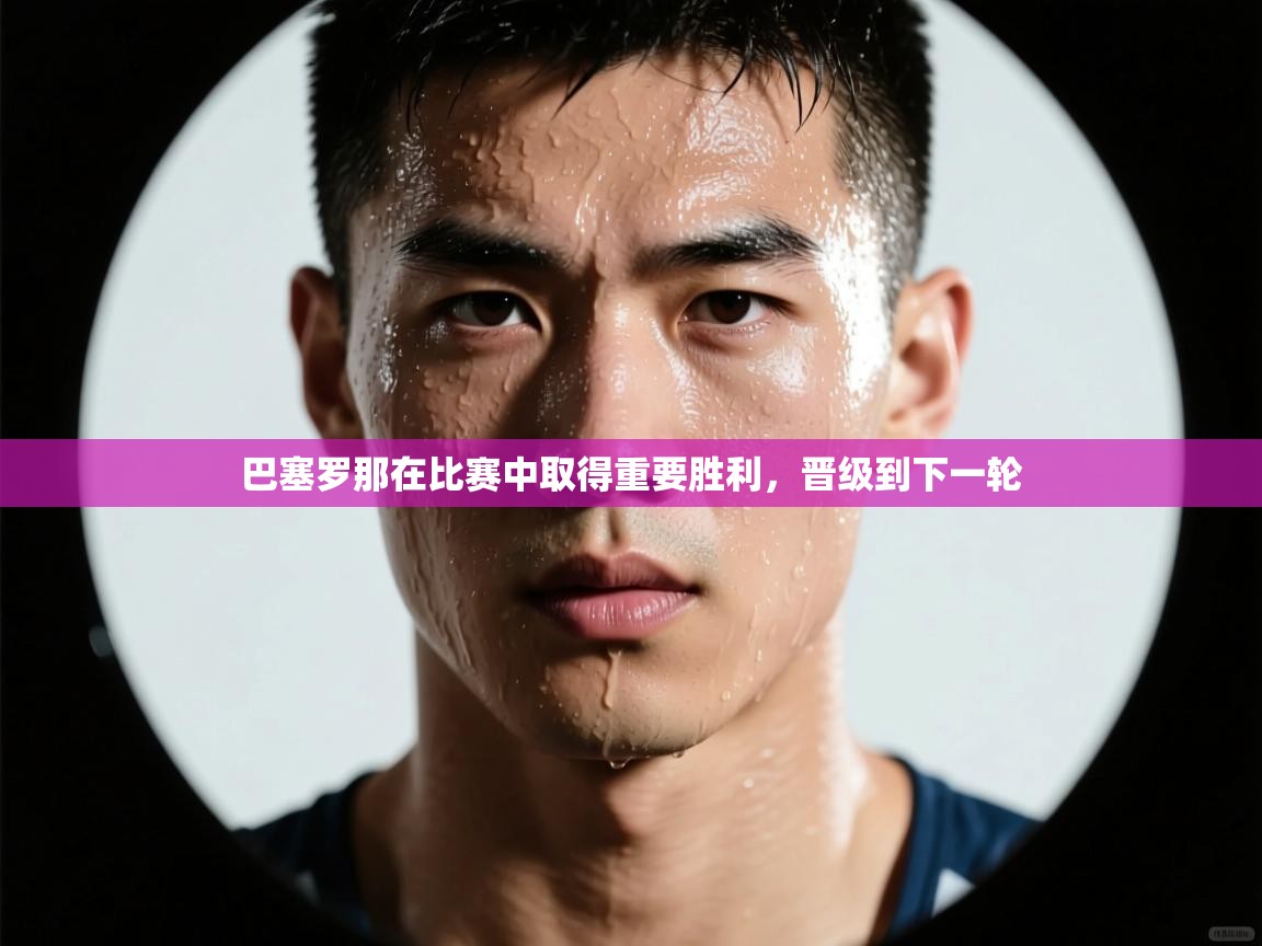 -巴塞罗那在比赛中取得重要胜利，晋级到下一轮  第2张