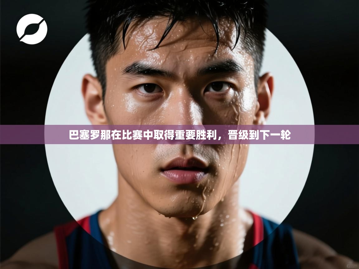 -巴塞罗那在比赛中取得重要胜利，晋级到下一轮  第4张