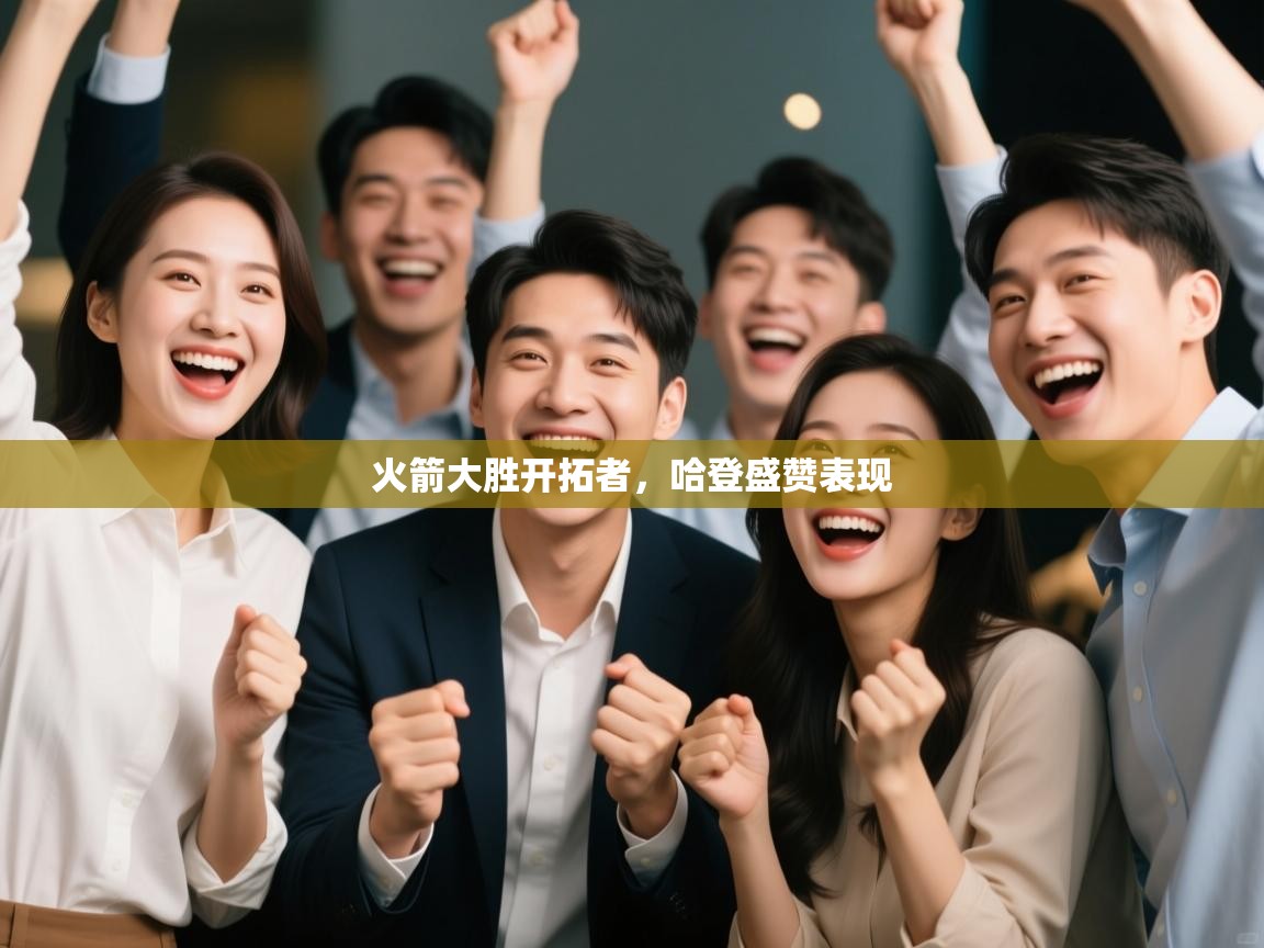 kaiyun体育入口-火箭大胜开拓者，哈登盛赞表现  第4张