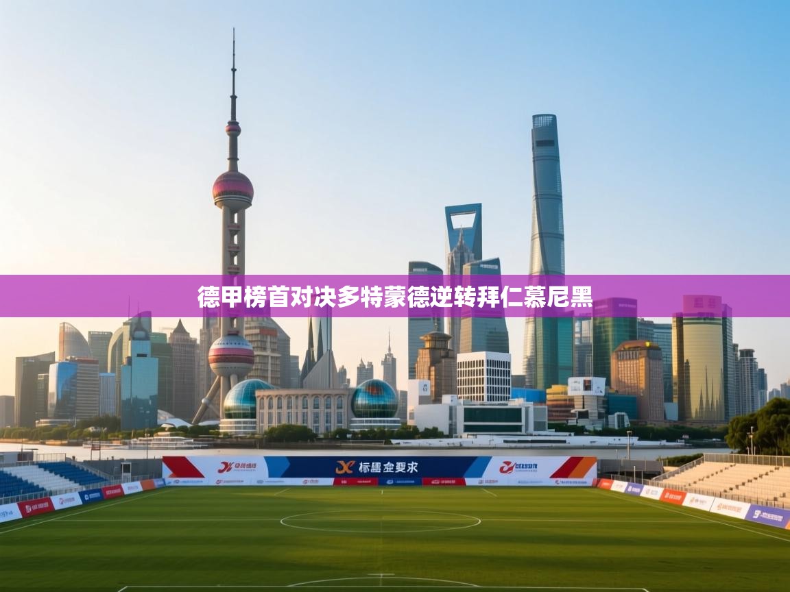 开云客服-德甲榜首对决多特蒙德逆转拜仁慕尼黑