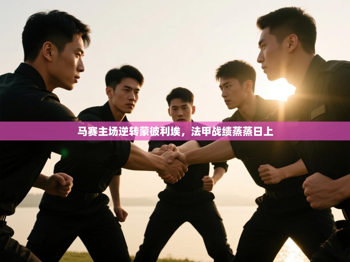 云开体育app官网登录入口-马赛主场逆转蒙彼利埃，法甲战绩蒸蒸日上  第4张