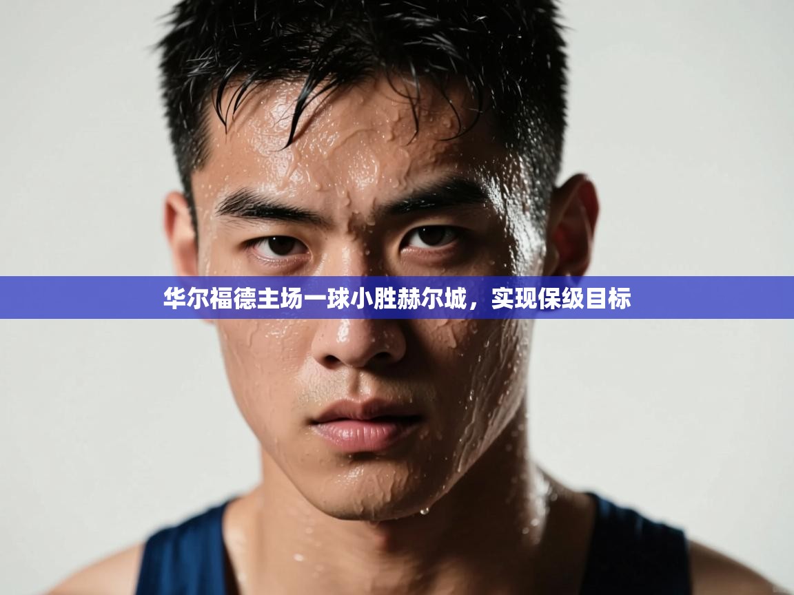 开云kaiyun体育app入口登录官网-华尔福德主场一球小胜赫尔城，实现保级目标