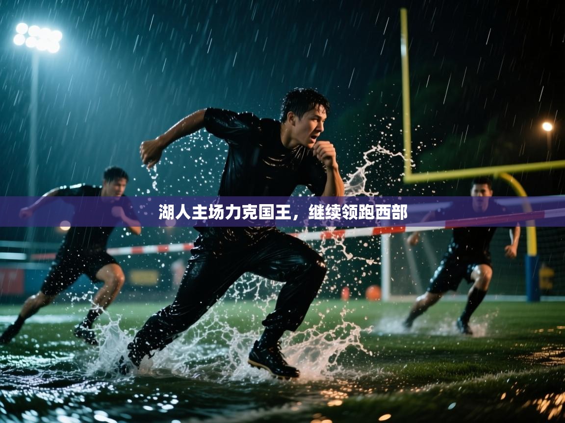 开云赛事直播-湖人主场力克国王，继续领跑西部