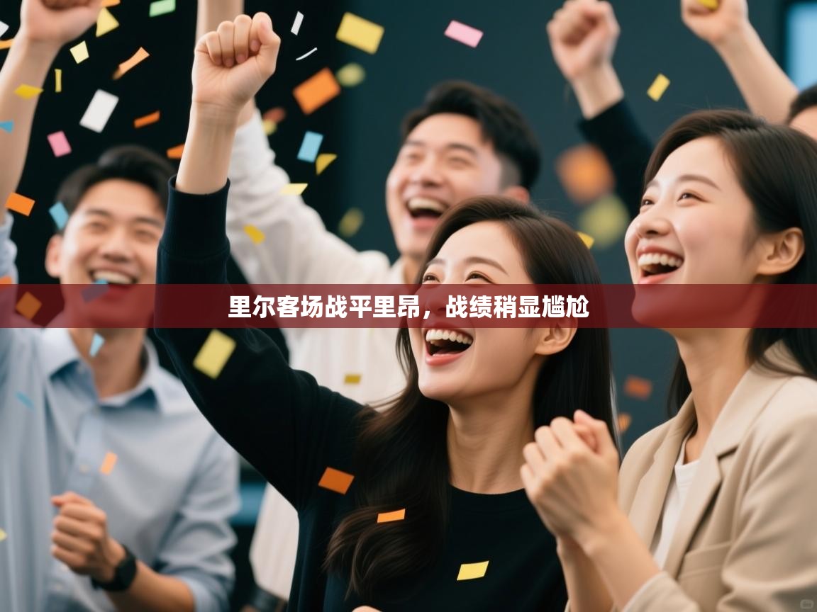 开云kaiyun体育app入口下载官网-里尔客场战平里昂，战绩稍显尴尬  第3张