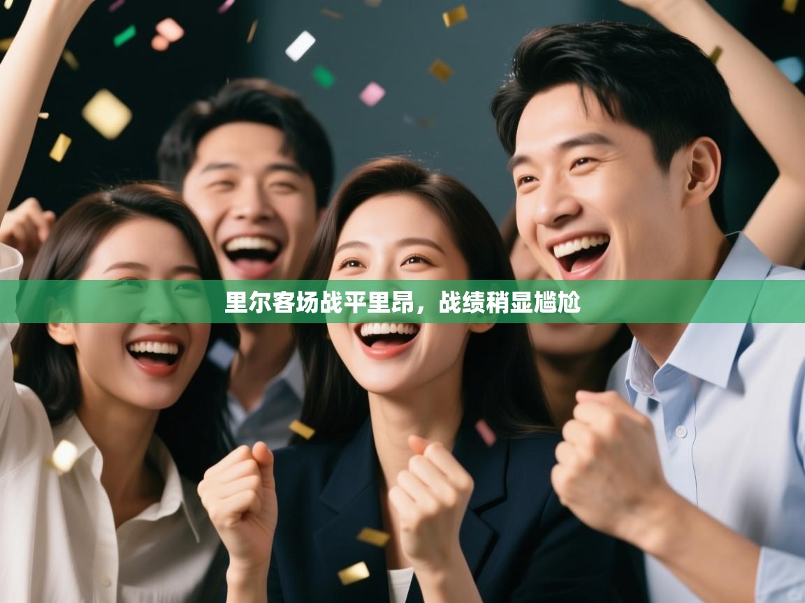 开云kaiyun体育app入口下载官网-里尔客场战平里昂，战绩稍显尴尬  第4张