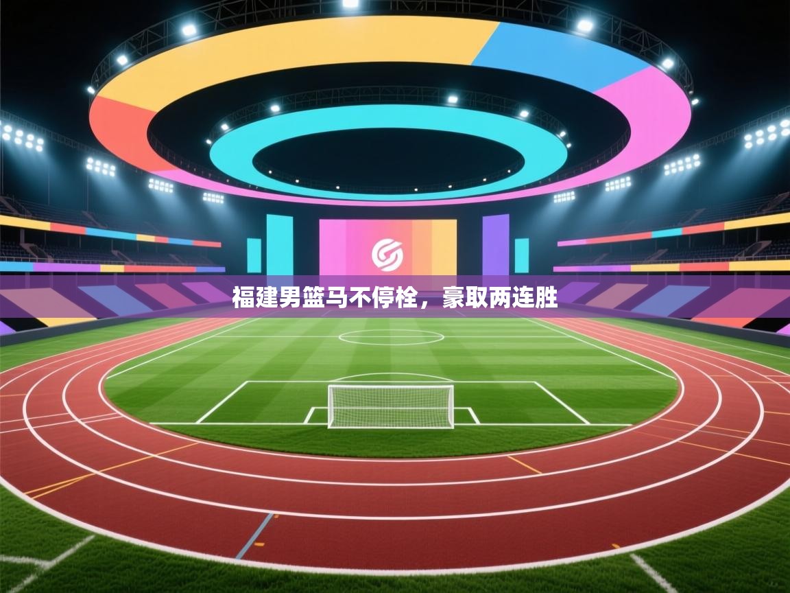 kaiyun-福建男篮马不停栓，豪取两连胜