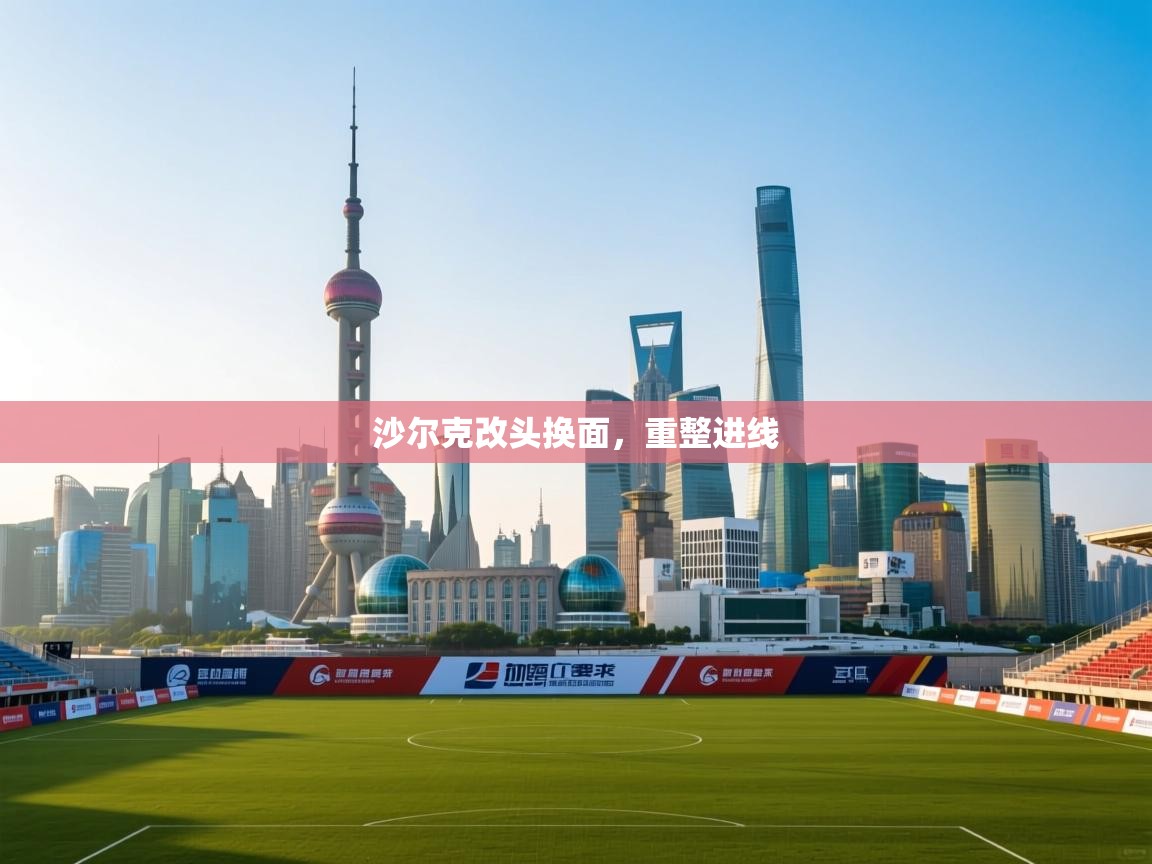 开云体育注册下载-沙尔克改头换面，重整进线
