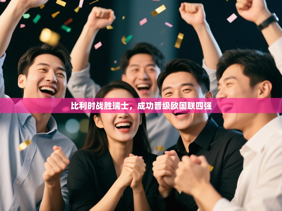 开云体育登录入口-比利时战胜瑞士,成功晋级欧国联四强 第2张