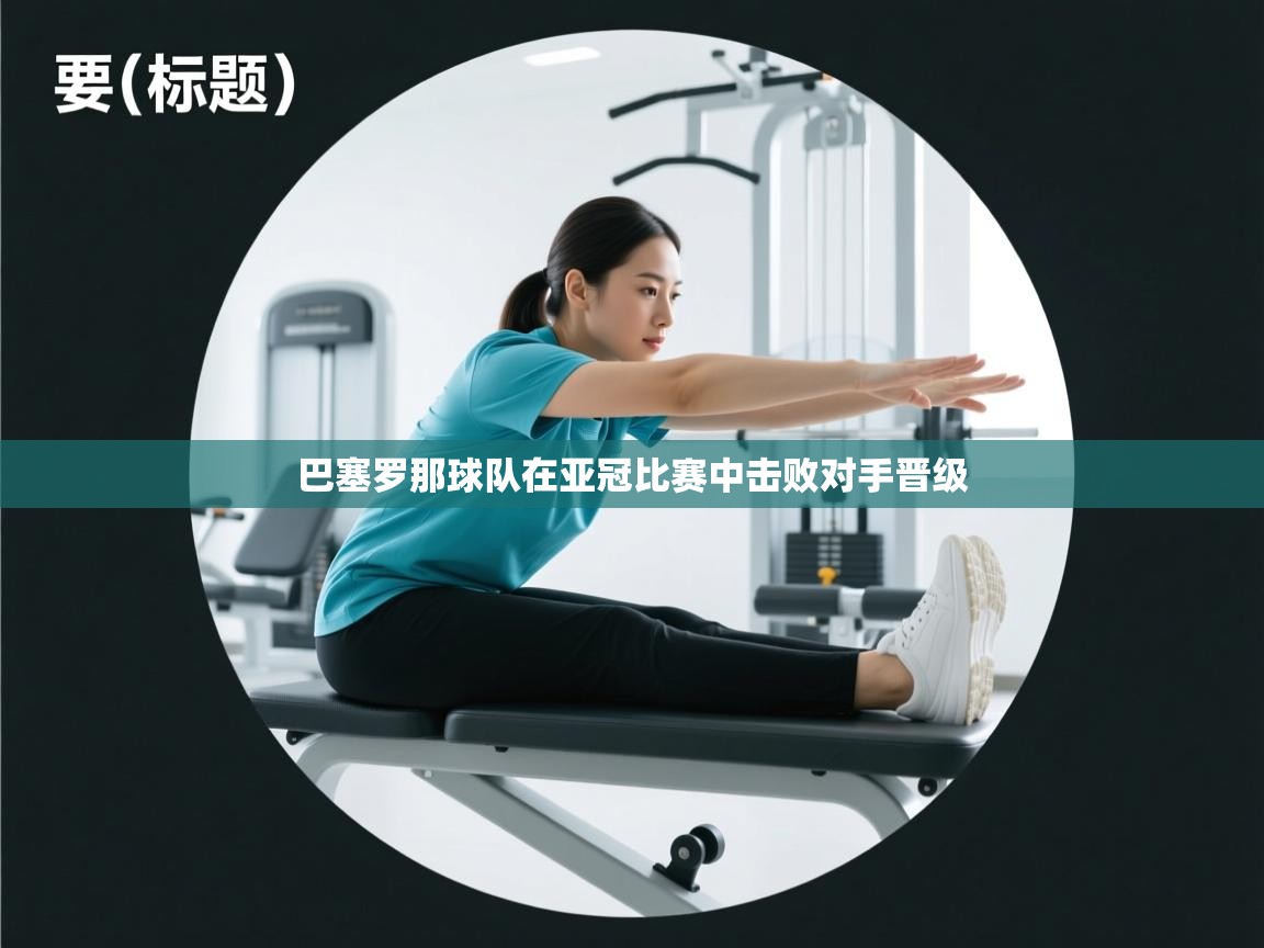 开云体育入口注册-巴塞罗那球队在亚冠比赛中击败对手晋级