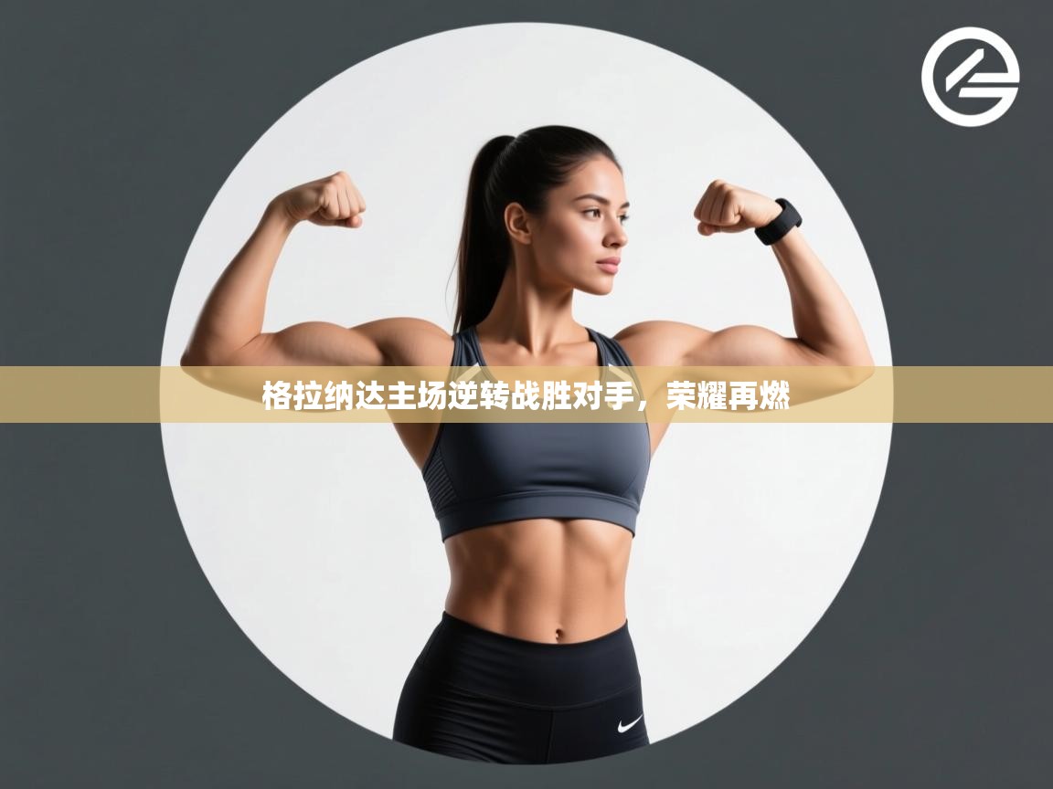 开云体育app下载-格拉纳达主场逆转战胜对手，荣耀再燃