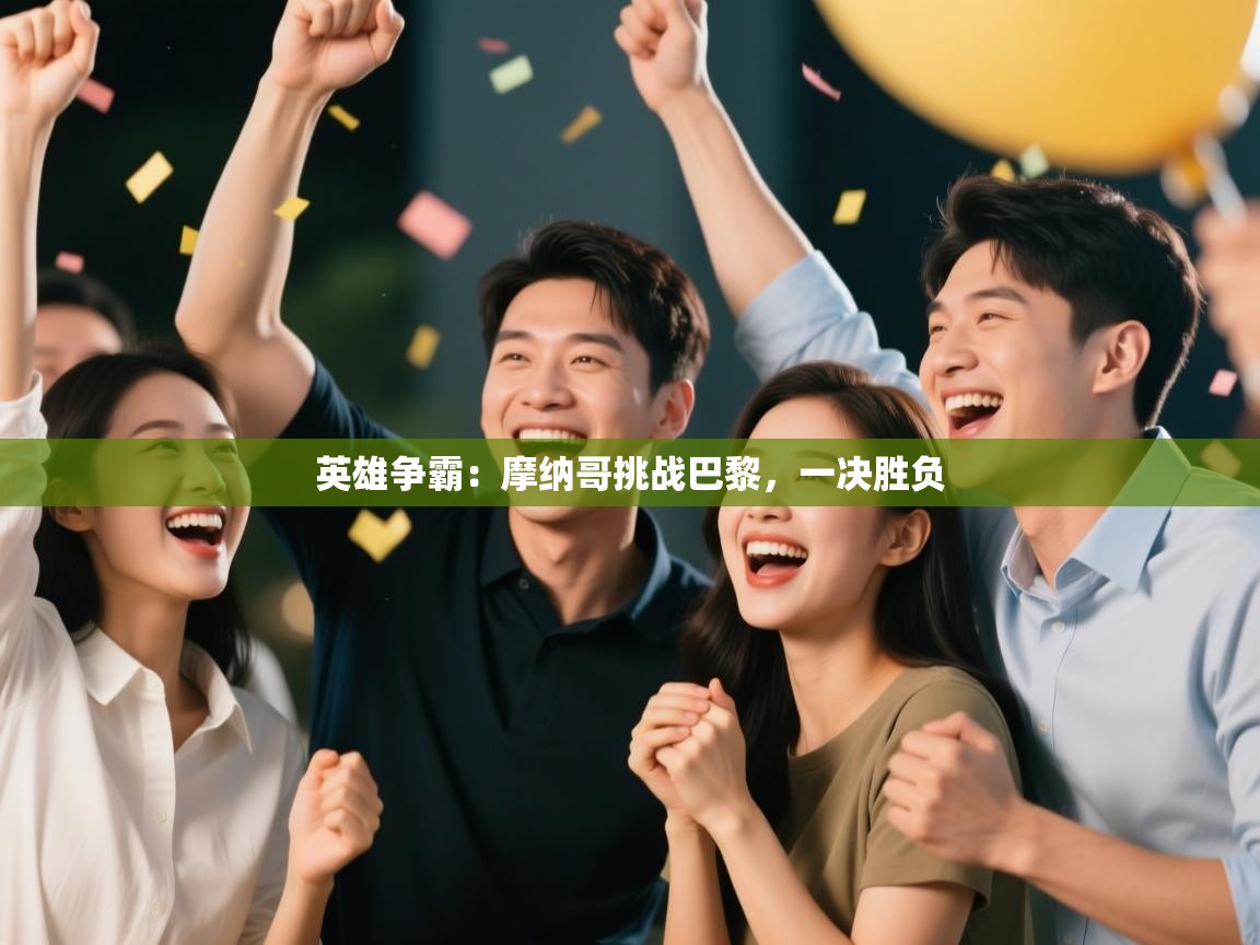 开运体育-英雄争霸：摩纳哥挑战巴黎，一决胜负  第2张