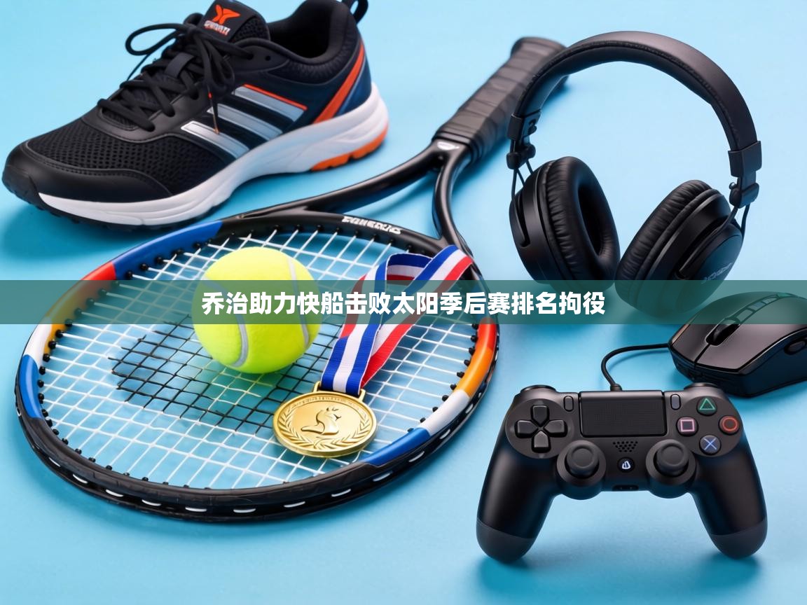 开云邀请码-乔治助力快船击败太阳季后赛排名拘役