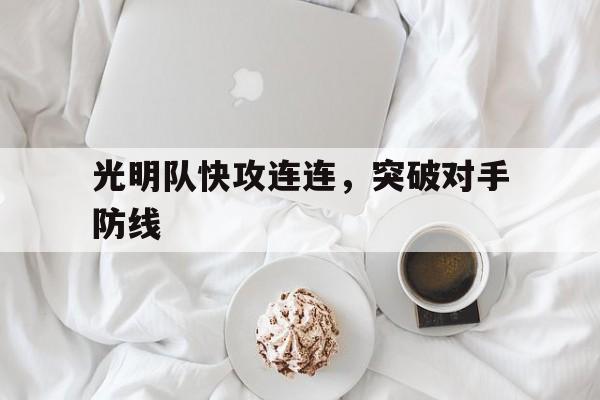 光明队快攻连连，突破对手防线的简单介绍